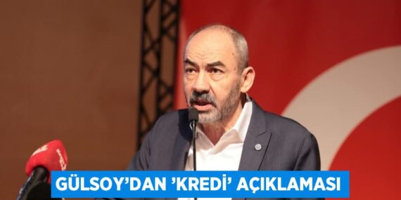 GÜLSOY’DAN ’KREDİ’ AÇIKLAMASI