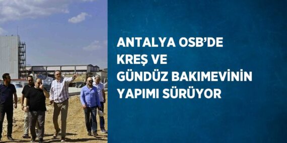 ANTALYA OSB’DE KREŞ VE GÜNDÜZ BAKIMEVİNİN YAPIMI SÜRÜYOR