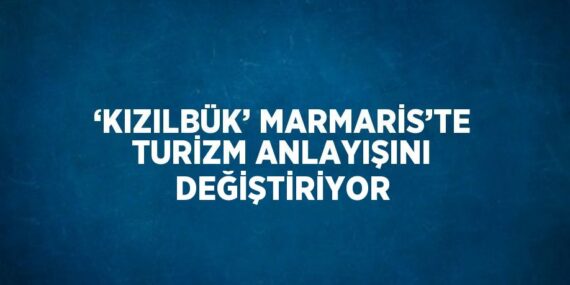 ‘KIZILBÜK’ MARMARİS’TE TURİZM ANLAYIŞINI DEĞİŞTİRİYOR