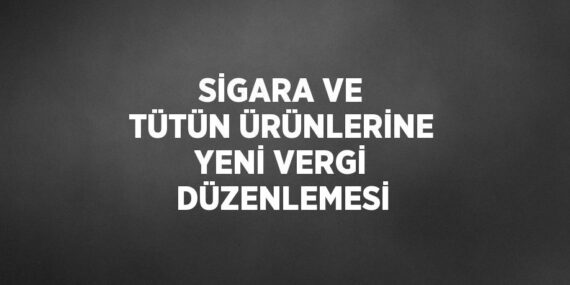SİGARA VE TÜTÜN ÜRÜNLERİNE YENİ VERGİ DÜZENLEMESİ