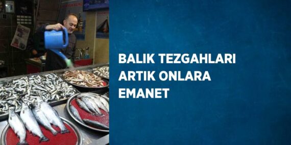 BALIK TEZGAHLARI ARTIK ONLARA EMANET
