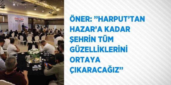 ÖNER: ’’HARPUT’TAN HAZAR’A KADAR ŞEHRİN TÜM GÜZELLİKLERİNİ ORTAYA ÇIKARACAĞIZ’’