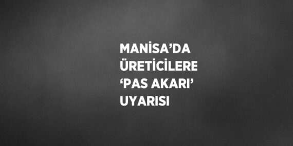 MANİSA’DA ÜRETİCİLERE ‘PAS AKARI’ UYARISI