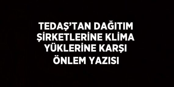 TEDAŞ’TAN DAĞITIM ŞİRKETLERİNE KLİMA YÜKLERİNE KARŞI ÖNLEM YAZISI