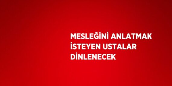 MESLEĞİNİ ANLATMAK İSTEYEN USTALAR DİNLENECEK