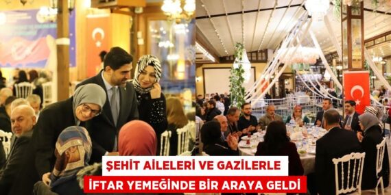 ŞEHİT AİLELERİ VE GAZİLERLE İFTAR YEMEĞİNDE BİR ARAYA GELDİ