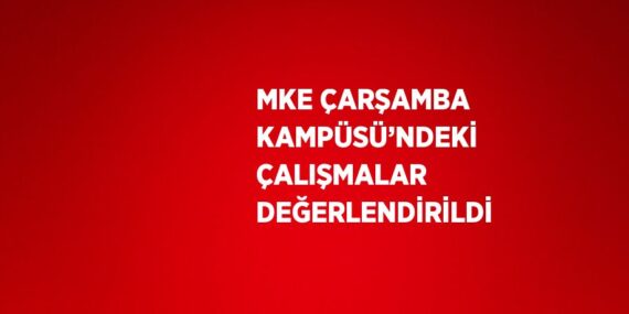 MKE ÇARŞAMBA KAMPÜSÜ’NDEKİ ÇALIŞMALAR DEĞERLENDİRİLDİ
