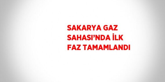 SAKARYA GAZ SAHASI’NDA İLK FAZ TAMAMLANDI