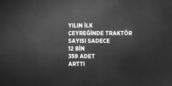 YILIN İLK ÇEYREĞİNDE TRAKTÖR SAYISI SADECE 12 BİN 359 ADET ARTTI