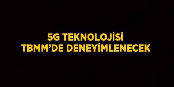 5G TEKNOLOJİSİ TBMM’DE DENEYİMLENECEK