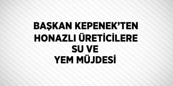 BAŞKAN KEPENEK’TEN HONAZLI ÜRETİCİLERE SU VE YEM MÜJDESİ
