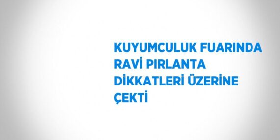 KUYUMCULUK FUARINDA RAVİ PIRLANTA DİKKATLERİ ÜZERİNE ÇEKTİ