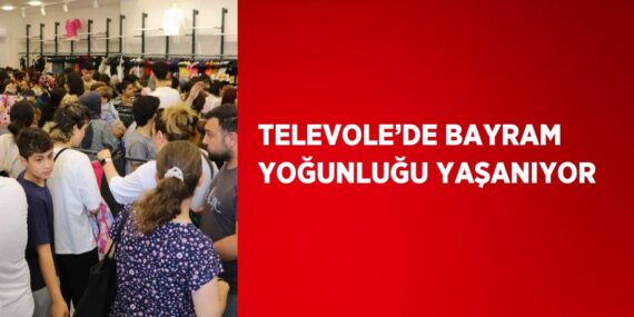 TELEVOLE’DE BAYRAM YOĞUNLUĞU YAŞANIYOR
