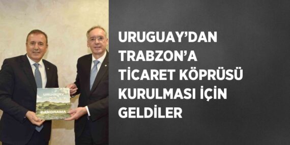 URUGUAY’DAN TRABZON’A TİCARET KÖPRÜSÜ KURULMASI İÇİN GELDİLER
