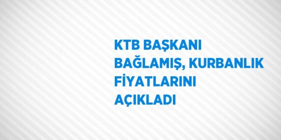 KTB BAŞKANI BAĞLAMIŞ, KURBANLIK FİYATLARINI AÇIKLADI