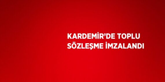 KARDEMİR’DE TOPLU SÖZLEŞME İMZALANDI