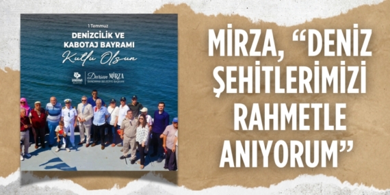 MİRZA, “DENİZ ŞEHİTLERİMİZİ RAHMETLE ANIYORUM”