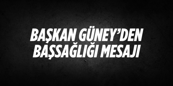 BAŞKAN GÜNEY’DEN BAŞSAĞLIĞI MESAJI