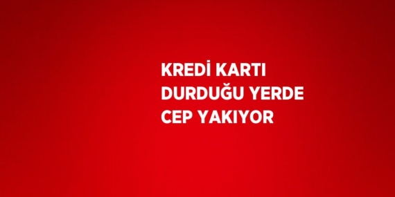 KREDİ KARTI DURDUĞU YERDE CEP YAKIYOR