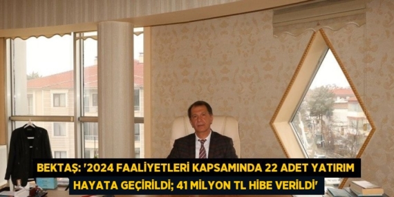 BEKTAŞ: ‘2024 FAALİYETLERİ KAPSAMINDA 22 ADET YATIRIM HAYATA GEÇİRİLDİ; 41 MİLYON TL HİBE VERİLDİ’