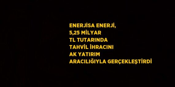ENERJİSA ENERJİ, 5,25 MİLYAR TL TUTARINDA TAHVİL İHRACINI AK YATIRIM ARACILIĞIYLA GERÇEKLEŞTİRDİ