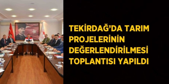 TEKİRDAĞ’DA TARIM PROJELERİNİN DEĞERLENDİRİLMESİ TOPLANTISI YAPILDI