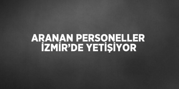 ARANAN PERSONELLER İZMİR’DE YETİŞİYOR