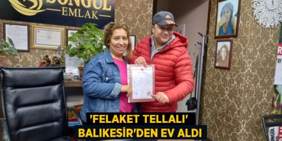 ‘FELAKET TELLALI’  BALIKESİR’DEN EV ALDI