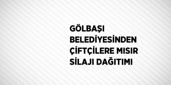 GÖLBAŞI BELEDİYESİNDEN ÇİFTÇİLERE MISIR SİLAJI DAĞITIMI