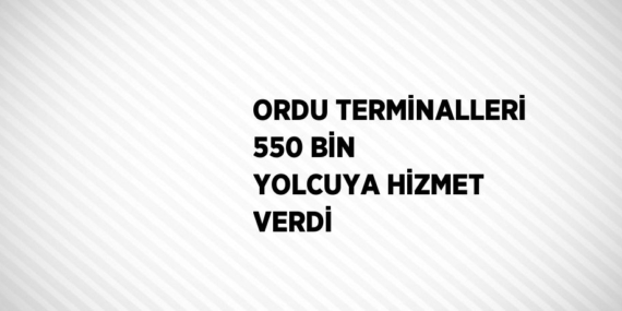 ORDU TERMİNALLERİ 550 BİN YOLCUYA HİZMET VERDİ