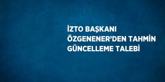 İZTO BAŞKANI ÖZGENENER’DEN TAHMİN GÜNCELLEME TALEBİ