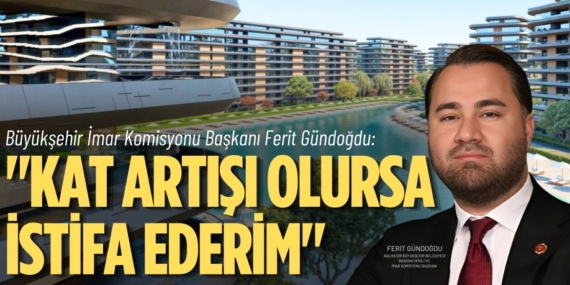 Büyükşehir İmar Komisyonu Başkanı Ferit Gündoğdu: "KAT ARTIŞI OLURSA  İSTİFA EDERİM"