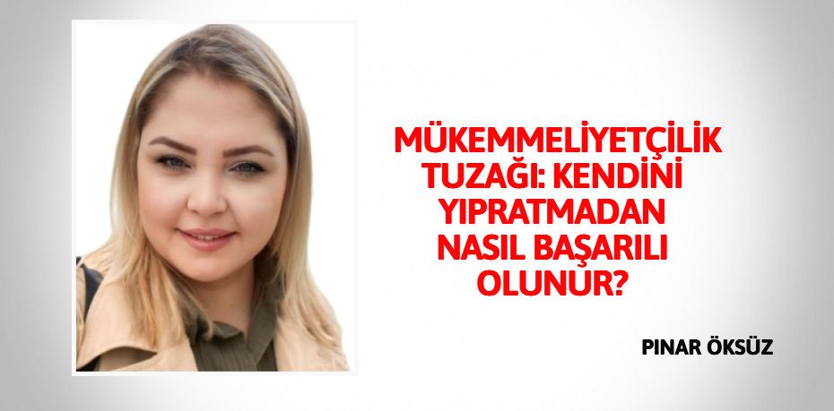 MÜKEMMELİYETÇİLİK TUZAĞI: KENDİNİ YIPRATMADAN NASIL BAŞARILI OLUNUR?