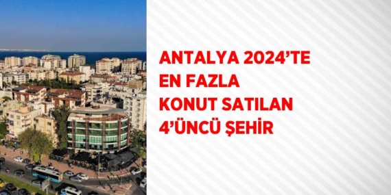 ANTALYA 2024’TE EN FAZLA KONUT SATILAN 4’ÜNCÜ ŞEHİR