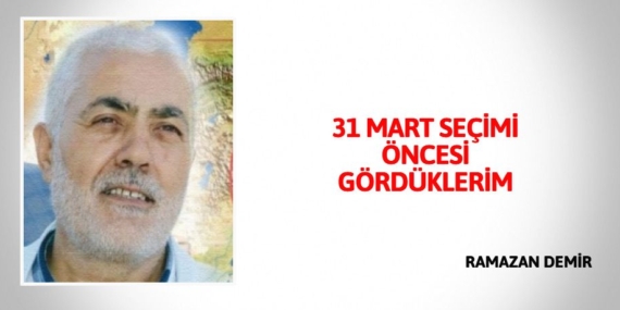 31 MART SEÇİMİ ÖNCESİ GÖRDÜKLERİM