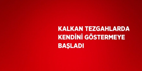 KALKAN TEZGAHLARDA KENDİNİ GÖSTERMEYE BAŞLADI