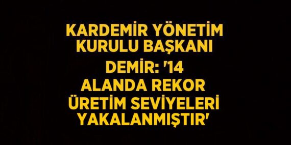 KARDEMİR YÖNETİM KURULU BAŞKANI DEMİR: ’14 ALANDA REKOR ÜRETİM SEVİYELERİ YAKALANMIŞTIR’