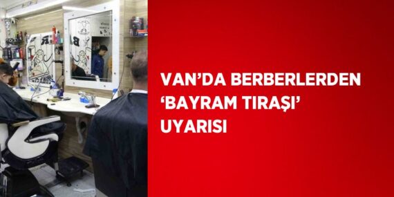 VAN’DA BERBERLERDEN ‘BAYRAM TIRAŞI’ UYARISI