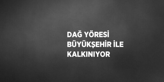 DAĞ YÖRESİ BÜYÜKŞEHİR İLE KALKINIYOR