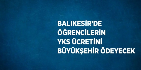 BALIKESİR’DE ÖĞRENCİLERİN YKS ÜCRETİNİ BÜYÜKŞEHİR ÖDEYECEK