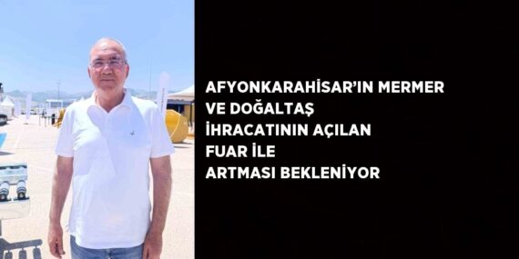 AFYONKARAHİSAR’IN MERMER VE DOĞALTAŞ İHRACATININ AÇILAN FUAR İLE ARTMASI BEKLENİYOR