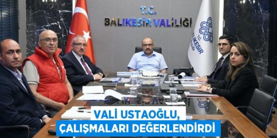 Vali Ustaoğlu, çalışmaları değerlendirdi