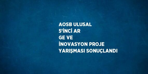 AOSB ULUSAL 5’İNCİ AR GE VE İNOVASYON PROJE YARIŞMASI SONUÇLANDI