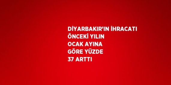 DİYARBAKIR’IN İHRACATI ÖNCEKİ YILIN OCAK AYINA GÖRE YÜZDE 37 ARTTI