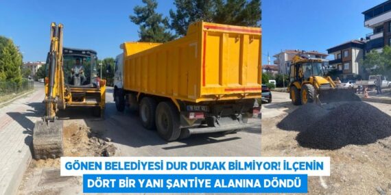 Gönen Belediyesi Dur Durak Bilmiyor! İlçenin Dört Bir Yanı Şantiye Alanına Döndü