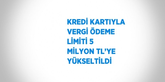 KREDİ KARTIYLA VERGİ ÖDEME LİMİTİ 5 MİLYON TL’YE YÜKSELTİLDİ