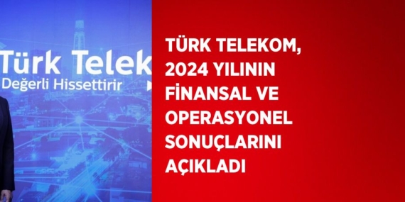 TÜRK TELEKOM, 2024 YILININ FİNANSAL VE OPERASYONEL SONUÇLARINI AÇIKLADI