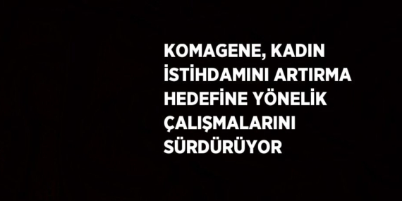 KOMAGENE, KADIN İSTİHDAMINI ARTIRMA HEDEFİNE YÖNELİK ÇALIŞMALARINI SÜRDÜRÜYOR