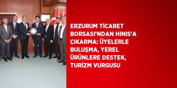ERZURUM TİCARET BORSASI’NDAN HINIS’A ÇIKARMA: ÜYELERLE BULUŞMA, YEREL ÜRÜNLERE DESTEK, TURİZM VURGUSU