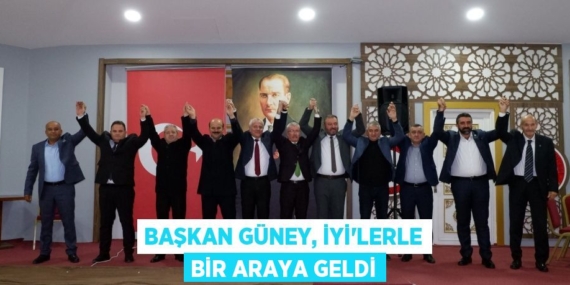 BAŞKAN GÜNEY, İYİ’LERLE BİR ARAYA GELDİ